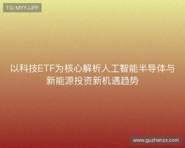 以科技ETF为核心解析人工智能半导体与新能源投资新机遇趋势